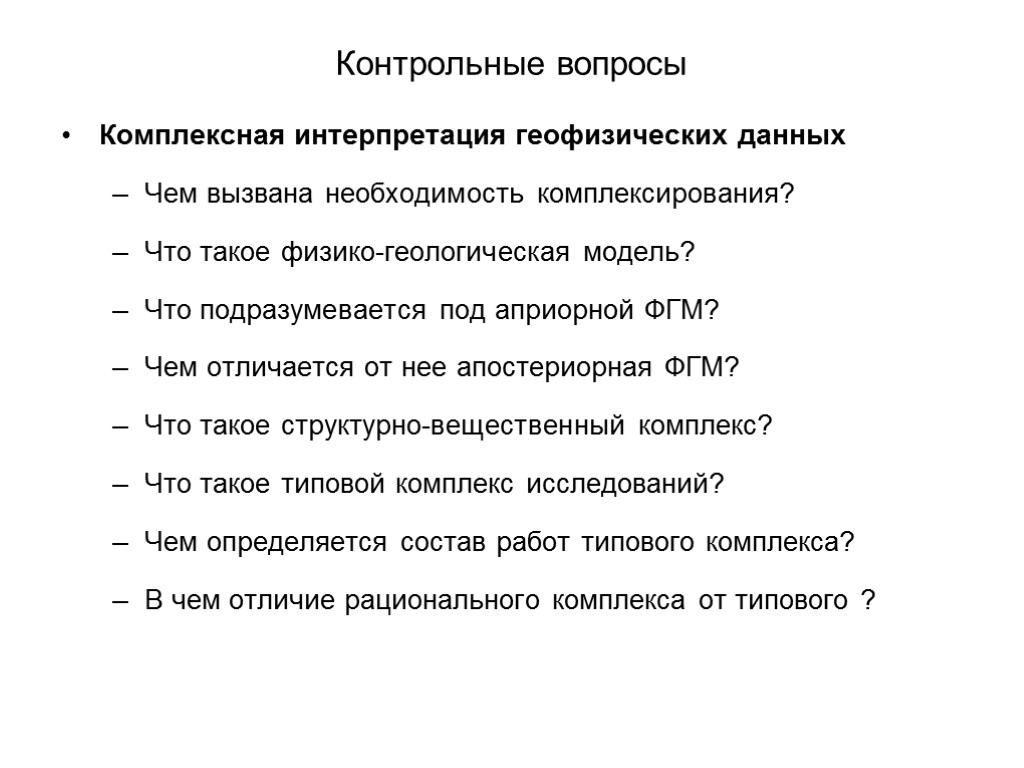 Контрольные вопросы Комплексная интерпретация геофизических данных Чем вызвана необходимость комплексирования? Что такое физико-геологическая модель?